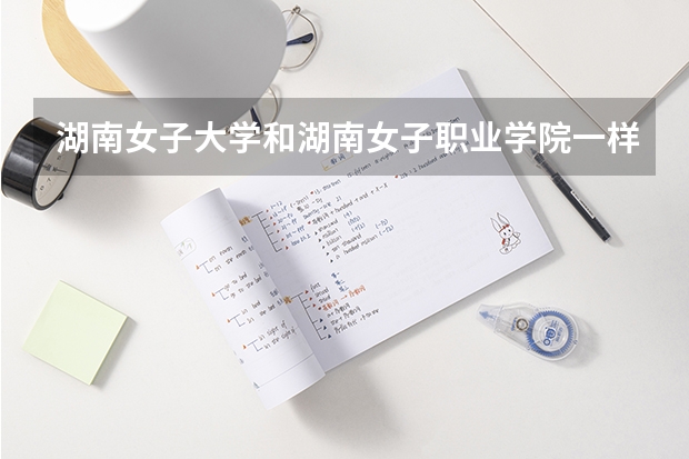 湖南女子大學和湖南女子職業(yè)學院一樣嗎？