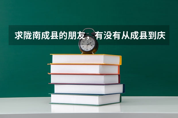 求隴南成縣的朋友，有沒有從成縣到慶陽西峰區(qū)慶陽職業(yè)技術(shù)學院的車，怎么坐車?；蛘咴趺崔D(zhuǎn)車！