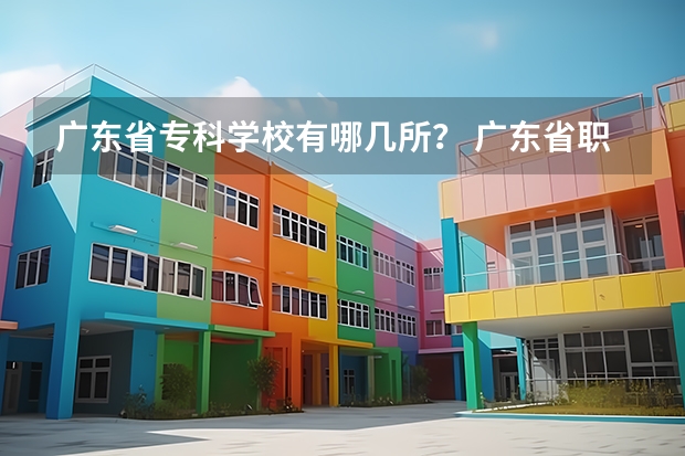 廣東省專科學(xué)校有哪幾所？ 廣東省職業(yè)技術(shù)學(xué)院排名前十