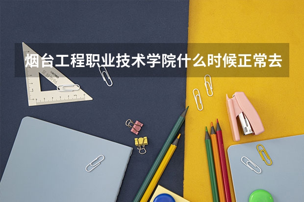 煙臺(tái)工程職業(yè)技術(shù)學(xué)院什么時(shí)候正常去教室上課