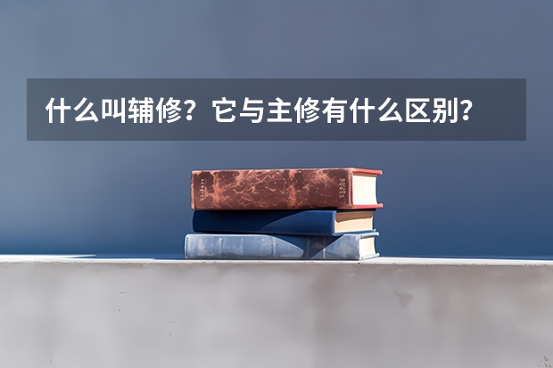 什么叫輔修？它與主修有什么區(qū)別？