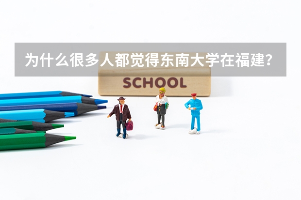 為什么很多人都覺得東南大學在福建？