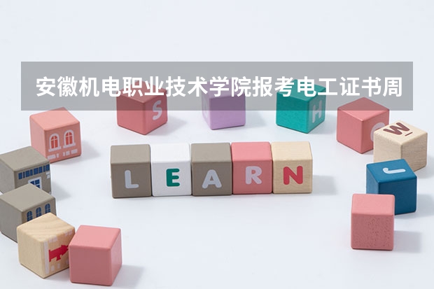 安徽機(jī)電職業(yè)技術(shù)學(xué)院報(bào)考電工證書周末有人嗎