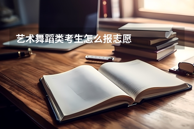 藝術(shù)舞蹈類考生怎么報(bào)志愿