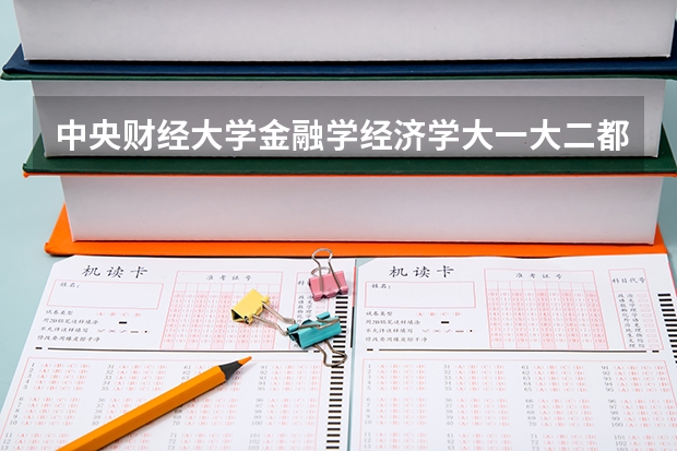 中央財(cái)經(jīng)大學(xué)金融學(xué)經(jīng)濟(jì)學(xué)大一大二都開什么課？要全面！