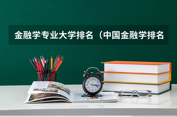 金融學(xué)專(zhuān)業(yè)大學(xué)排名（中國(guó)金融學(xué)排名前十的大學(xué)）
