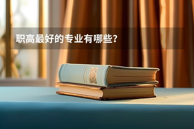 職高最好的專業(yè)有哪些？