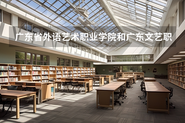 廣東省外語(yǔ)藝術(shù)職業(yè)學(xué)院和廣東文藝職業(yè)學(xué)院哪個(gè)好？