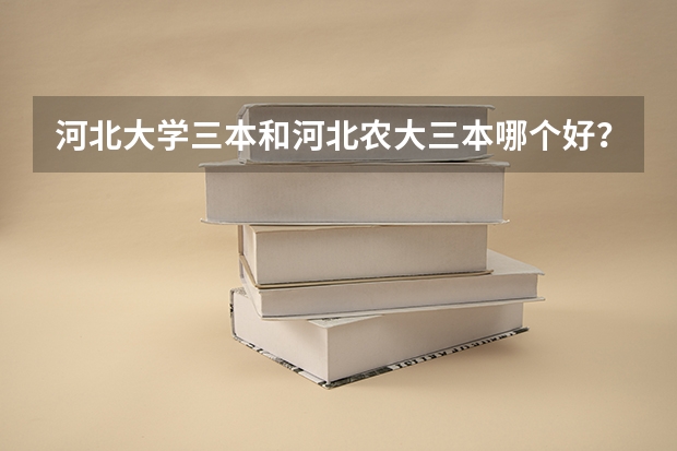 河北大學(xué)三本和河北農(nóng)大三本哪個(gè)好？