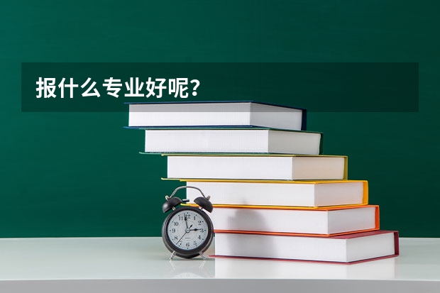 報什么專業(yè)好呢？
