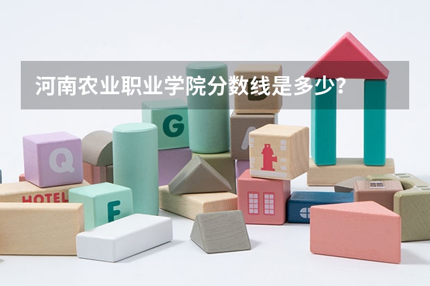 河南農(nóng)業(yè)職業(yè)學(xué)院分?jǐn)?shù)線是多少？