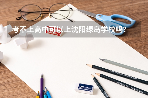考不上高中可以上沈陽綠島學(xué)校嗎？