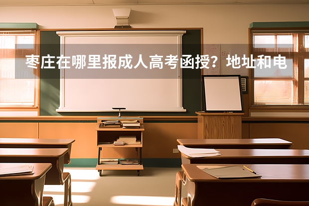 棗莊在哪里報(bào)成人高考函授？地址和電話誰(shuí)知道？