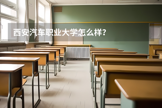 西安汽車職業(yè)大學(xué)怎么樣？