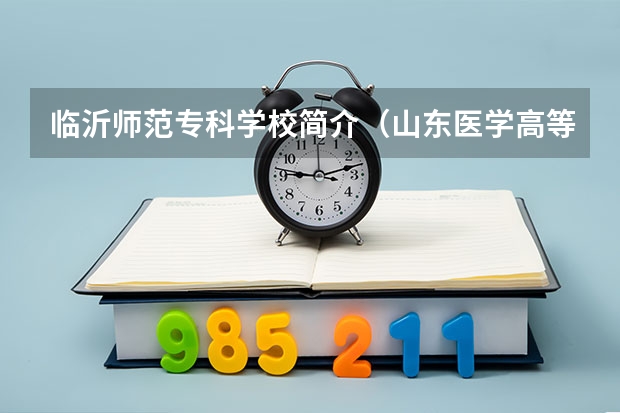 臨沂師范?？茖W(xué)校簡介（山東醫(yī)學(xué)高等?？茖W(xué)校是公辦還是民辦）