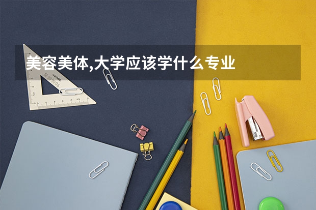 美容美體,大學應該學什么專業(yè)