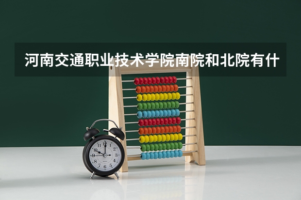 河南交通職業(yè)技術(shù)學(xué)院南院和北院有什么分別？