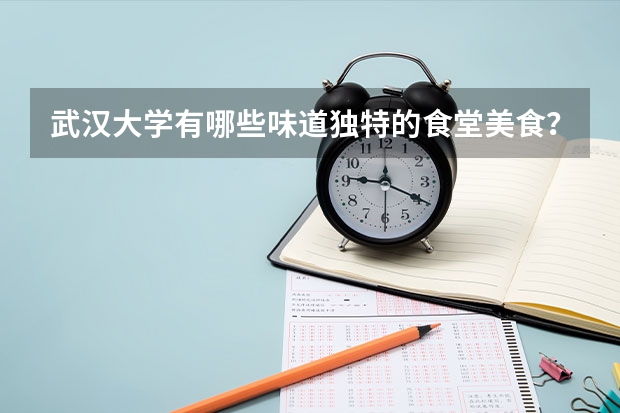 武漢大學(xué)有哪些味道獨(dú)特的食堂美食？