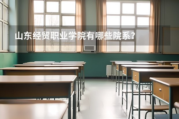 山東經貿職業(yè)學院有哪些院系？