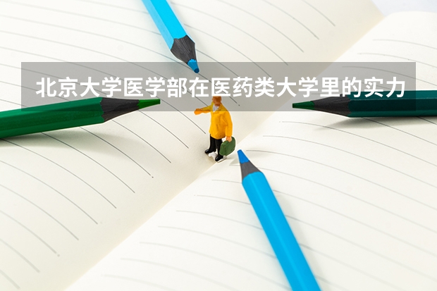 北京大學(xué)醫(yī)學(xué)部在醫(yī)藥類大學(xué)里的實力如何？