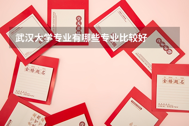 武漢大學專業(yè)有哪些專業(yè)比較好