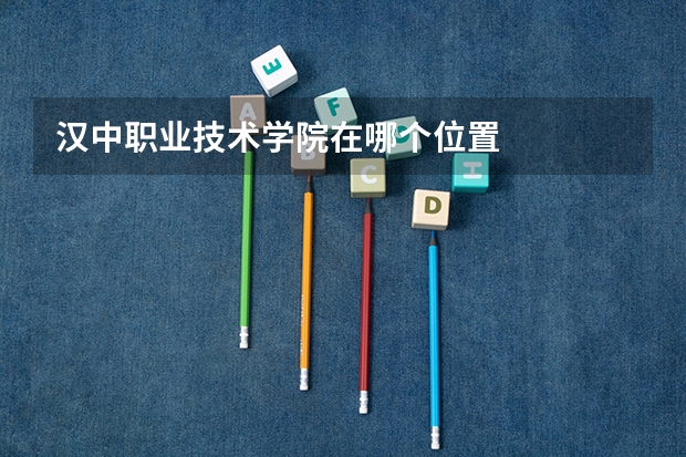 漢中職業(yè)技術(shù)學(xué)院在哪個位置