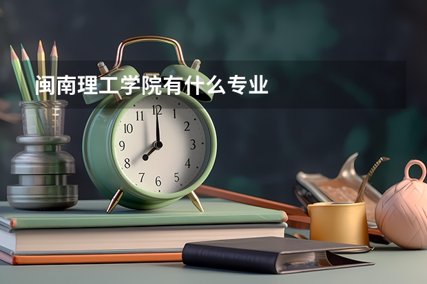 閩南理工學院有什么專業(yè)