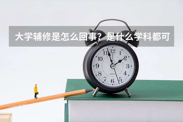 大學(xué)輔修是怎么回事？是什么學(xué)科都可以輔修么？