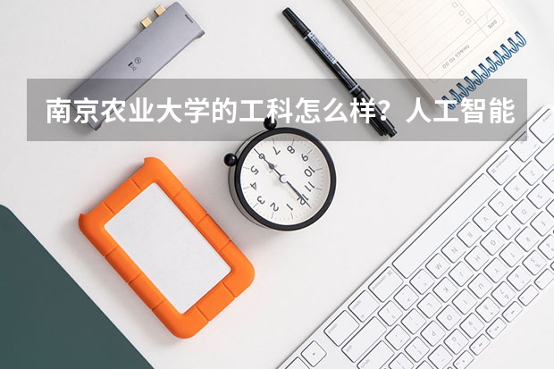 南京農(nóng)業(yè)大學(xué)的工科怎么樣？人工智能專業(yè)在南農(nóng)行不行？