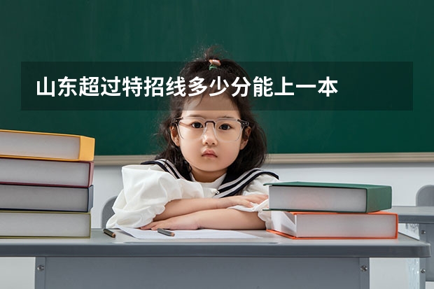 山東超過(guò)特招線多少分能上一本