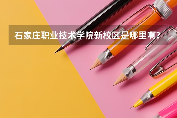 石家莊職業(yè)技術(shù)學(xué)院新校區(qū)是哪里??？