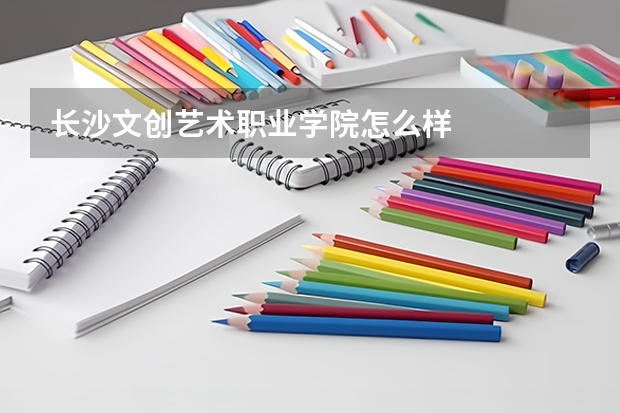 長沙文創(chuàng)藝術(shù)職業(yè)學(xué)院怎么樣