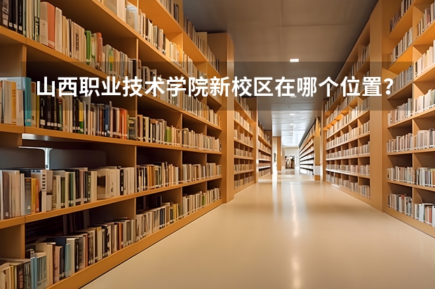 山西職業(yè)技術(shù)學院新校區(qū)在哪個位置？