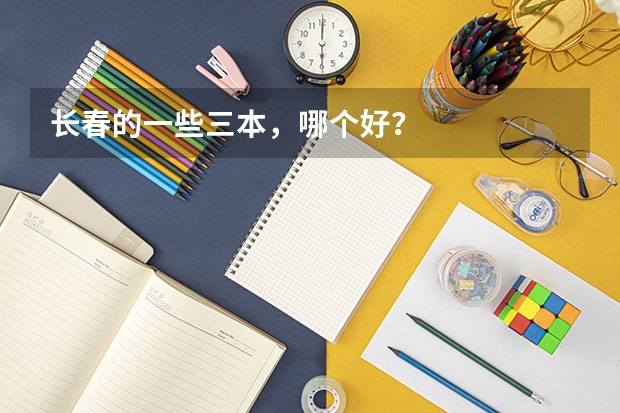長(zhǎng)春的一些三本，哪個(gè)好？