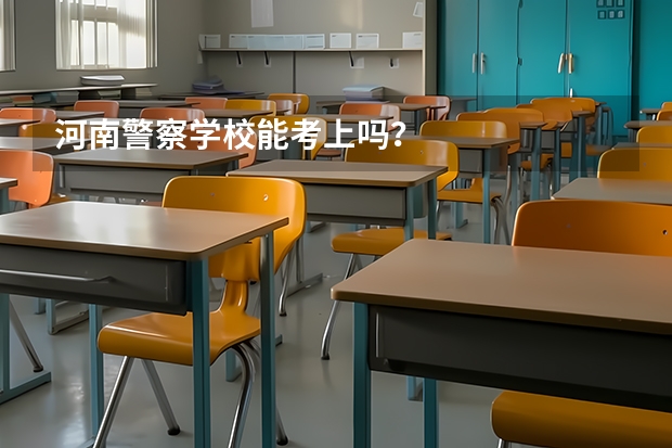 河南警察學(xué)校能考上嗎？