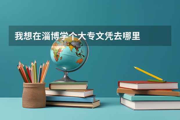 我想在淄博學(xué)個(gè)大專文憑去哪里