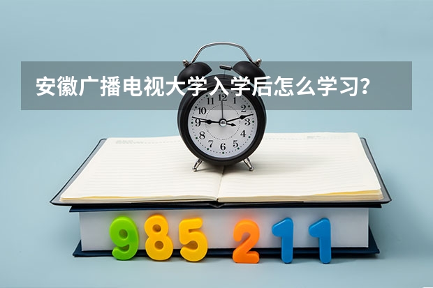 安徽廣播電視大學(xué)入學(xué)后怎么學(xué)習(xí)？