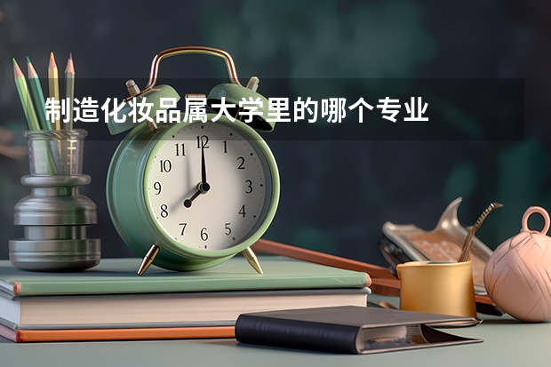 制造化妝品屬大學里的哪個專業(yè)