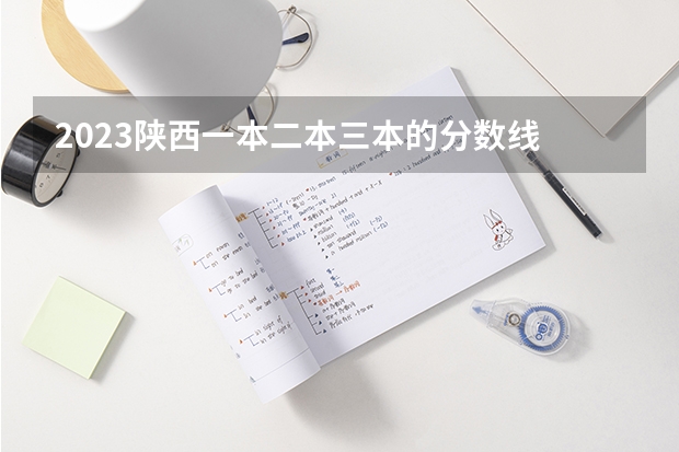 2023陜西一本二本三本的分?jǐn)?shù)線(xiàn) 一般三本大學(xué)錄取分?jǐn)?shù)線(xiàn)