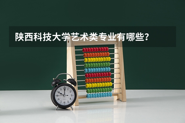 陜西科技大學(xué)藝術(shù)類(lèi)專(zhuān)業(yè)有哪些？