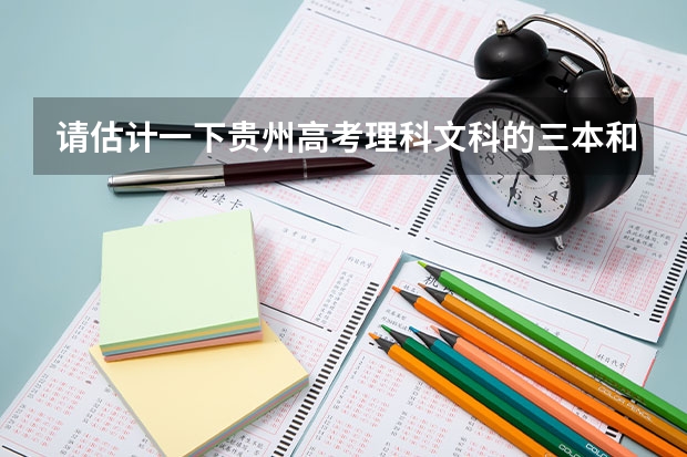 請(qǐng)估計(jì)一下貴州高考理科文科的三本和?？品?jǐn)?shù)線 三本分?jǐn)?shù)線