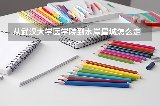 從武漢大學醫(yī)學院到水岸星城怎么走