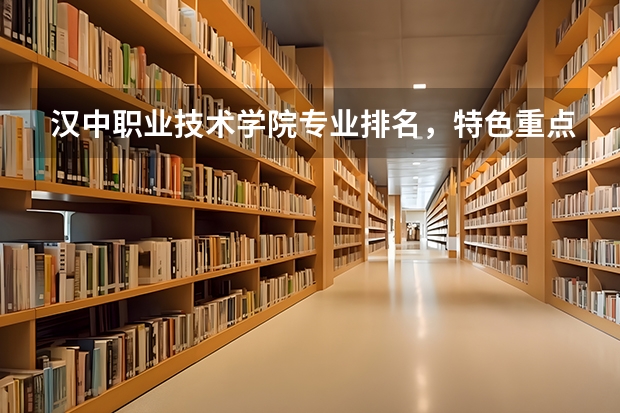 漢中職業(yè)技術(shù)學院專業(yè)排名，特色重點專業(yè)有哪些