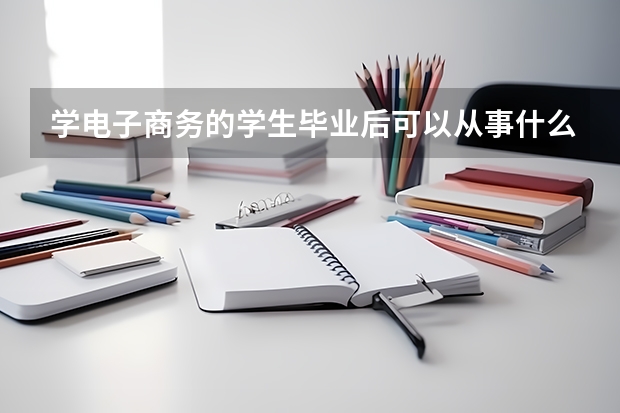 學(xué)電子商務(wù)的學(xué)生畢業(yè)后可以從事什么工作？