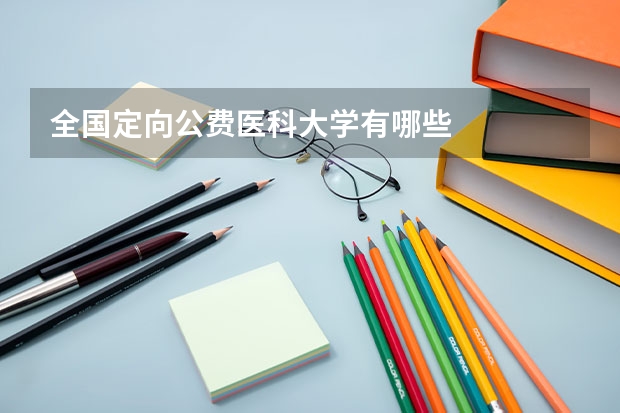 全國定向公費醫(yī)科大學(xué)有哪些
