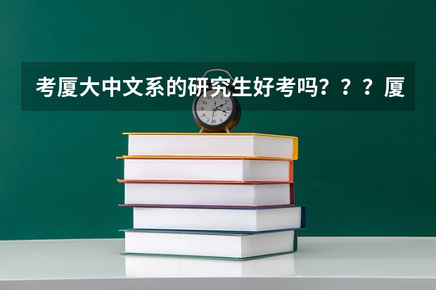 考廈大中文系的研究生好考嗎？？？廈大的中文系好像還不如福建師范大學(xué)，它和福師大比那個更難考？？？親