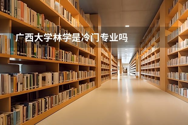 廣西大學(xué)林學(xué)是冷門(mén)專(zhuān)業(yè)嗎