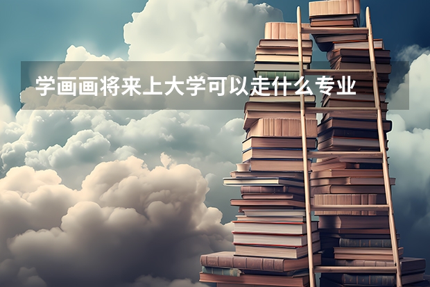學(xué)畫畫將來上大學(xué)可以走什么專業(yè)