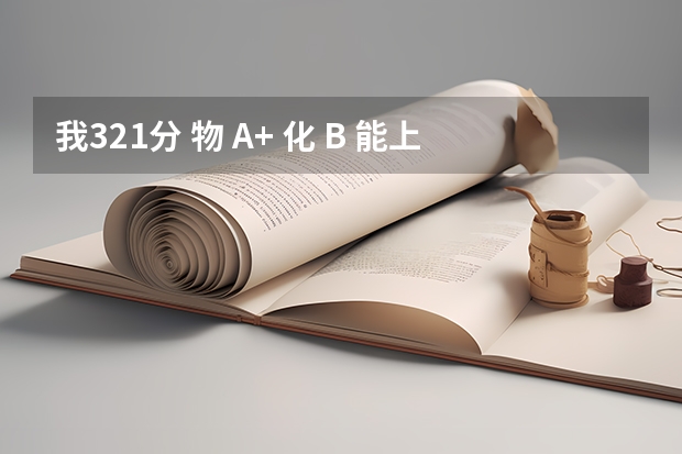 我321分 物 A+ 化 B 能上南京曉莊學(xué)院行知學(xué)院 常州大學(xué)懷德學(xué)院優(yōu)勢(shì)專業(yè)排名