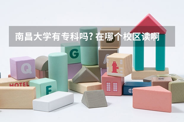 南昌大學有專科嗎? 在哪個校區(qū)讀啊? 和師大 華東交大 江西農(nóng)業(yè)大學 哪個學校讀?？票容^好啊?